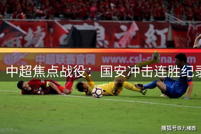 中超焦点战役：国安冲击连胜纪录 三镇迎保级关键战