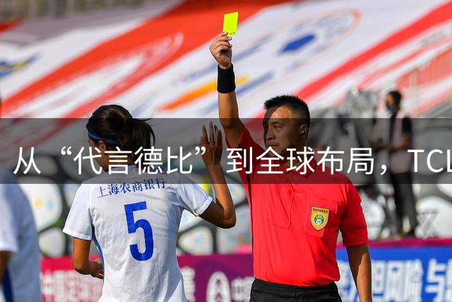 从“代言德比”到全球布局，TCL凭什么在世界杯营销中稳赢？