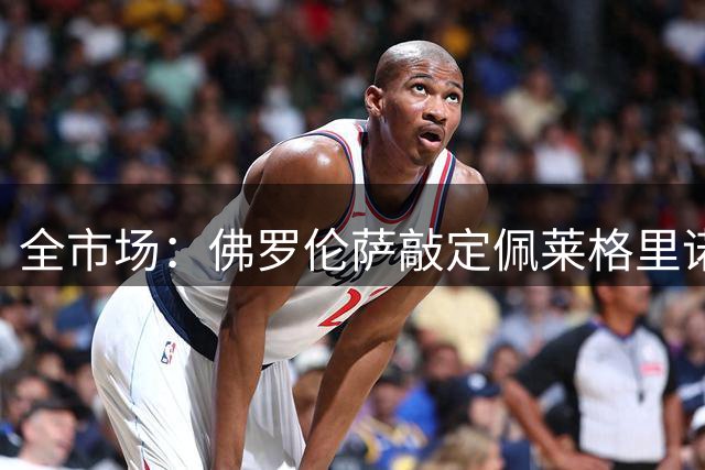 全市场：佛罗伦萨敲定佩莱格里诺，皮科利将加盟博洛尼亚