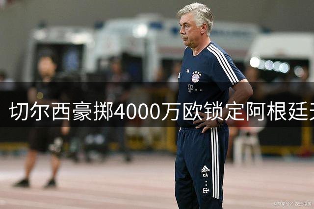 切尔西豪掷4000万欧锁定阿根廷天才中场 22岁国脚签约十年