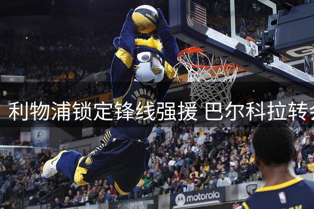 利物浦锁定锋线强援 巴尔科拉转会或将刷新英超纪录