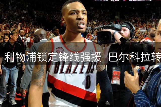 利物浦锁定锋线强援 巴尔科拉转会或将刷新英超纪录