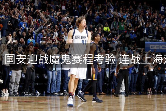 国安迎战魔鬼赛程考验 连战上海双雄面临严峻挑战