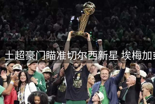 土超豪门瞄准切尔西新星 埃梅加或成加拉塔萨雷锋线新援