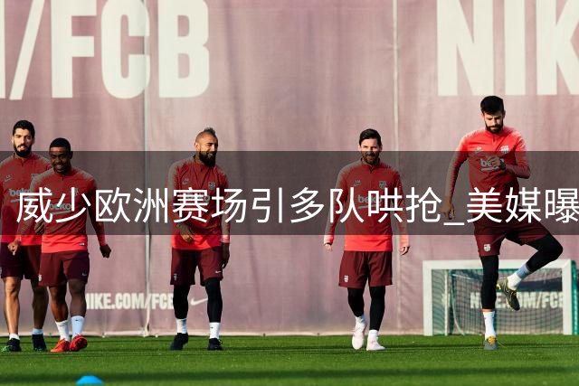 威少欧洲赛场引多队哄抢 美媒曝其仍渴望延续NBA生涯