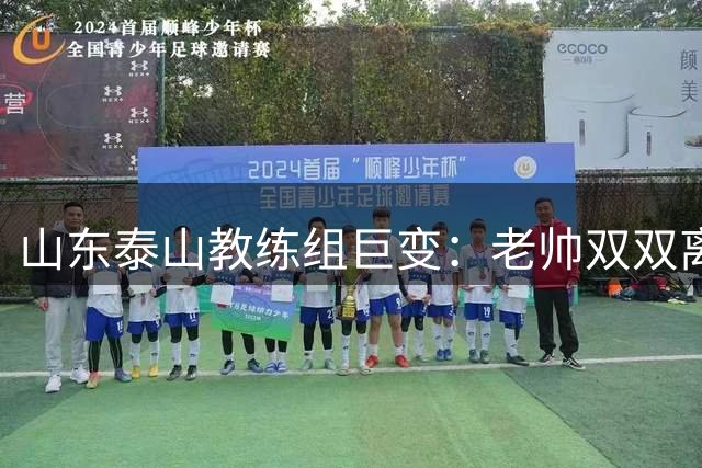 山东泰山教练组巨变：老帅双双离职 唐田临危受命