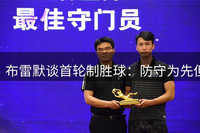 布雷默谈首轮制胜球：防守为先但仍有进球信心