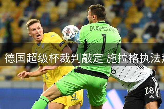 德国超级杯裁判敲定 施拉格执法拜仁战多特