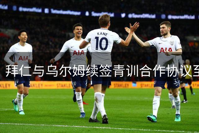 拜仁与乌尔姆续签青训合作协议至2027年