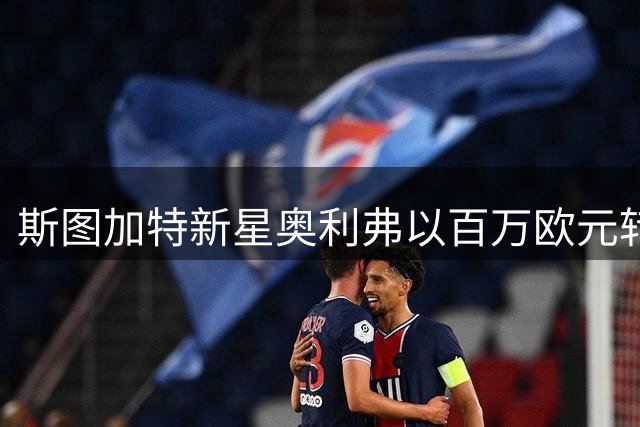 斯图加特新星奥利弗以百万欧元转会丹麦 合同锁定至2030年