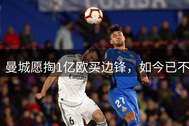 曼城愿掏1亿欧买边锋，如今已不积极追逐