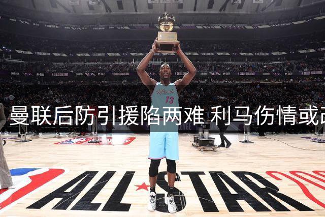 曼联后防引援陷两难 利马伤情或改变转会策略
