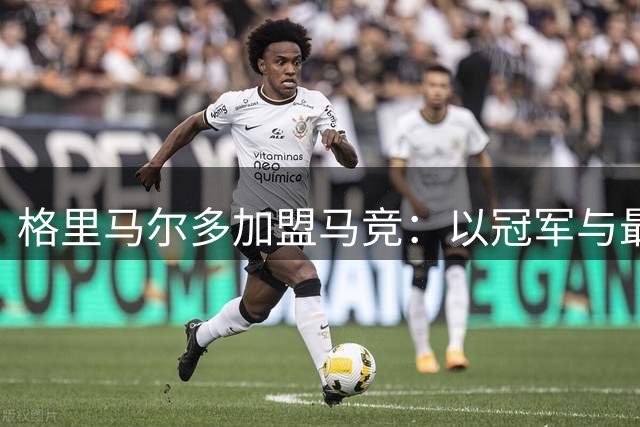 格里马尔多加盟马竞：以冠军与最佳为目标的全新征程
