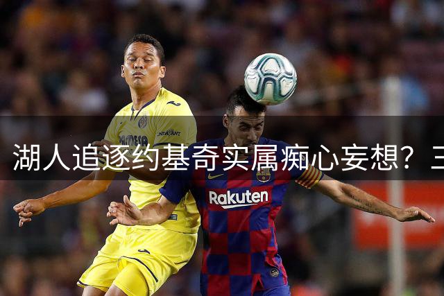 湖人追逐约基奇实属痴心妄想？三大硬伤注定竹篮打水