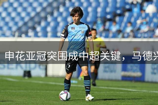 申花亚冠突围成中超关键，马德兴析换帅影响深远