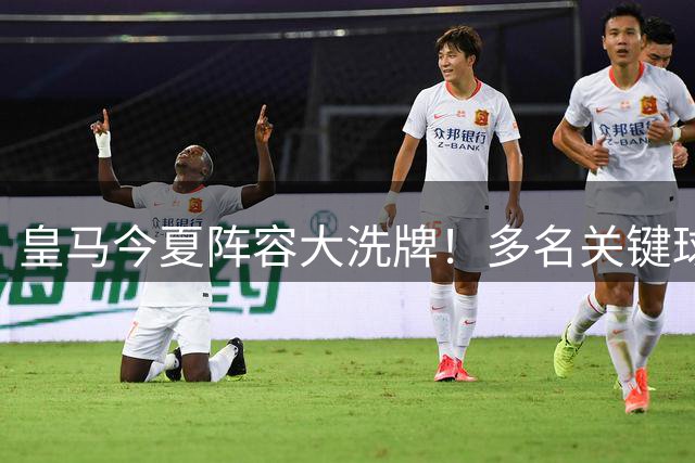 皇马今夏阵容大洗牌！多名关键球员或将离队