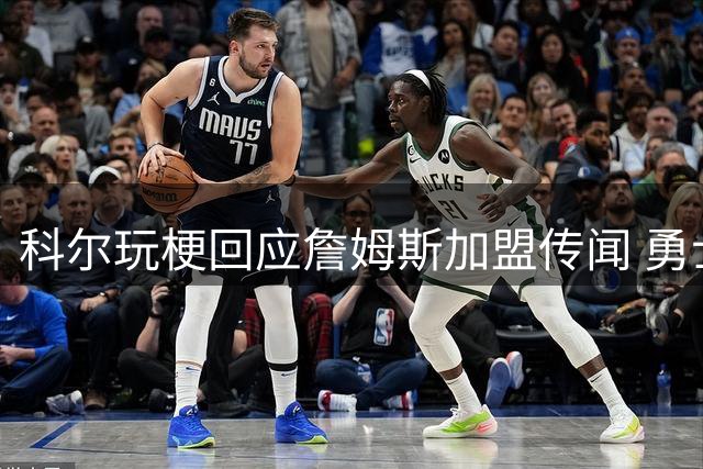 科尔玩梗回应詹姆斯加盟传闻 勇士主帅幽默再现江湖