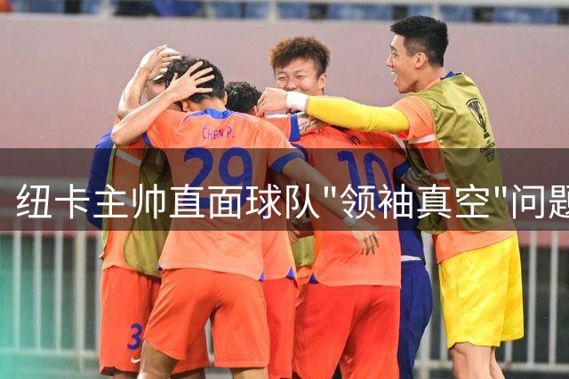 纽卡主帅直面球队"领袖真空"问题