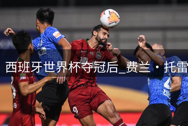 西班牙世界杯夺冠后 费兰·托雷斯食言拒剃光头遭公主当场质问