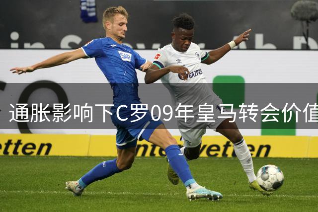 通胀影响下C罗09年皇马转会价值近3亿镑创英超历史之最