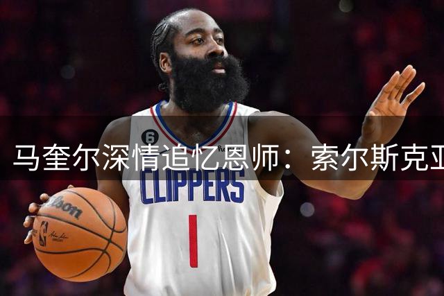 马奎尔深情追忆恩师：索尔斯克亚的执教智慧值得英超重现