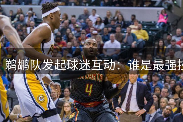 鹈鹕队发起球迷互动：谁是最强控运王？